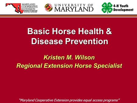 Basic Horse Health & Disease Prevention Kristen M. Wilson Regional Extension Horse Specialist “Maryland Cooperative Extension provides equal access programs”