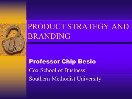 PRODUCT STRATEGY AND BRANDING Professor Chip Besio Cox School of Business Southern Methodist University.