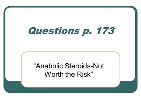 Questions p. 173 “Anabolic Steroids-Not Worth the Risk”