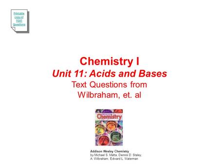 Chemistry I Unit 11: Acids and Bases Text Questions from Wilbraham, et. al Addison Wesley Chemistry by Michael S. Matta, Dennis D. Staley, A. Wilbraham,