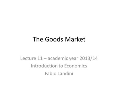 The Goods Market Lecture 11 – academic year 2013/14 Introduction to Economics Fabio Landini.