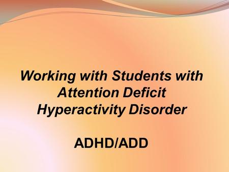 Working with Students with Attention Deficit Hyperactivity Disorder ADHD/ADD.