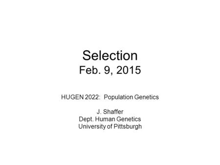 Selection Feb. 9, 2015 HUGEN 2022: Population Genetics J. Shaffer Dept. Human Genetics University of Pittsburgh.