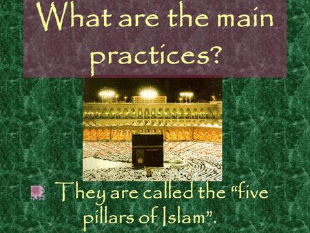 What are the main practices? They are called the “five pillars of Islam”.