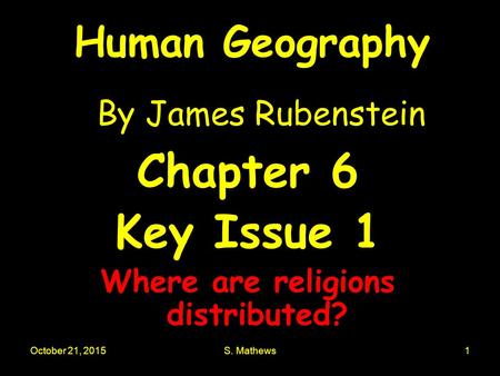 October 21, 2015S. Mathews1 Human Geography By James Rubenstein Chapter 6 Key Issue 1 Where are religions distributed?