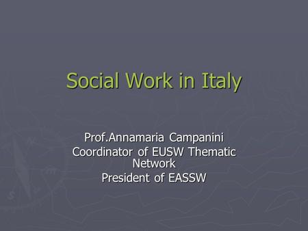 Social Work in Italy Social Work in Italy Prof.Annamaria Campanini Coordinator of EUSW Thematic Network President of EASSW.