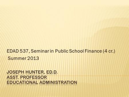 EDAD 537, Seminar in Public School Finance (4 cr.) Summer 2013.