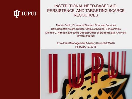 INSTITUTIONAL NEED-BASED AID, PERSISTENCE, AND TARGETING SCARCE RESOURCES Marvin Smith, Director of Student Financial Services Beth Barnette Knight, Director.