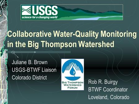 Collaborative Water-Quality Monitoring in the Big Thompson Watershed Juliane B. Brown USGS-BTWF Liaison Colorado District Rob R. Buirgy BTWF Coordinator.