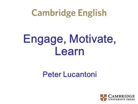 Engage, Motivate, Learn Peter Lucantoni. Peter Lucantoni Started teaching in 1979 in UK, MA TESOL University of Edinburgh, lived and worked in Europe.