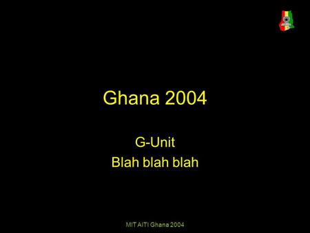 MIT AITI Ghana 2004 Ghana 2004 G-Unit Blah blah blah.