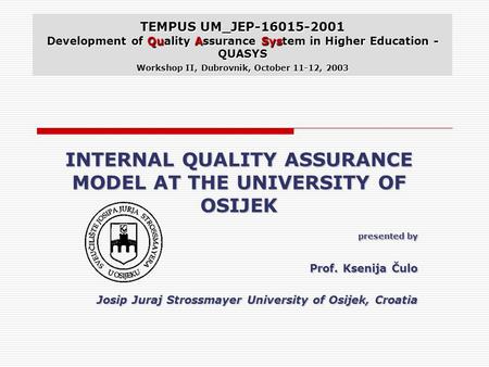 TEMPUS UM_JEP-16015-2001 Development of Quality Assurance System in Higher Education - QUASYS Workshop II, Dubrovnik, October 11-12, 2003 INTERNAL QUALITY.