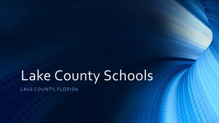 Lake County Schools LAKE COUNTY, FLORIDA. About Our District Lake County is a medium size district 40,000 students 2,700 teachers Mixture of rural, urban.