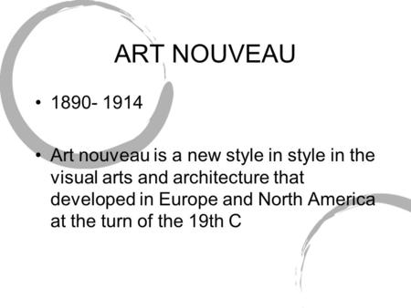 ART NOUVEAU 1890- 1914 Art nouveau is a new style in style in the visual arts and architecture that developed in Europe and North America at the turn of.