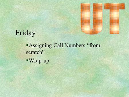 Friday §Assigning Call Numbers “from scratch” §Wrap-up.