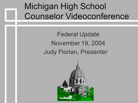 Michigan High School Counselor Videoconference Federal Update November 19, 2004 Judy Florian, Presenter.