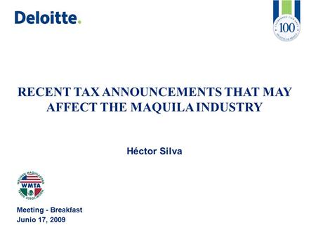 RECENT TAX ANNOUNCEMENTS THAT MAY AFFECT THE MAQUILA INDUSTRY Héctor Silva Meeting - Breakfast Junio 17, 2009.