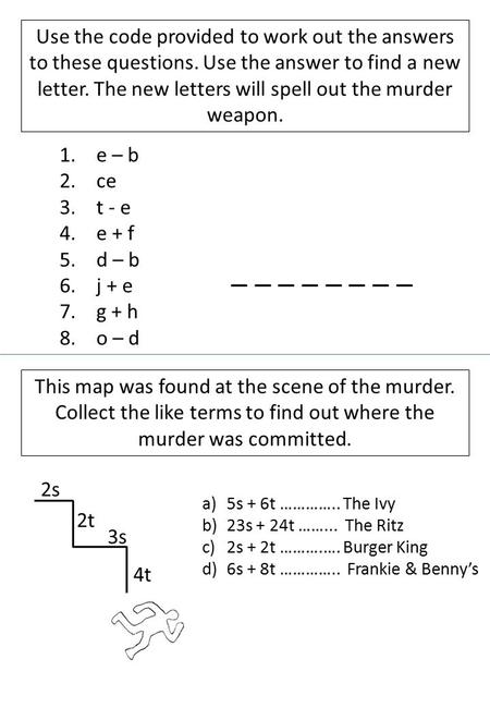 Use the code provided to work out the answers to these questions. Use the answer to find a new letter. The new letters will spell out the murder weapon.