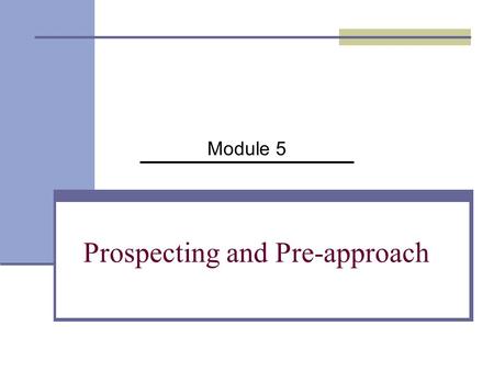 Prospecting and Pre-approach Module 5. Prospecting The process of identifying, qualifying, and prioritizing organizations and individuals that have the.