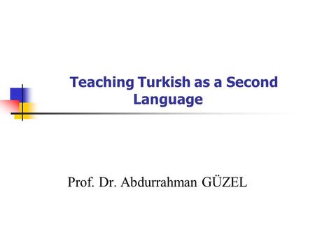 Teaching Turkish as a Second Language Prof. Dr. Abdurrahman GÜZEL.