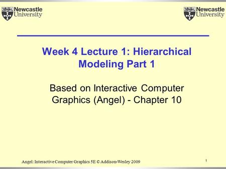 Week 4 Lecture 1: Hierarchical Modeling Part 1 Based on Interactive Computer Graphics (Angel) - Chapter 10 1 Angel: Interactive Computer Graphics 5E ©