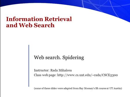 Information Retrieval and Web Search Web search. Spidering Instructor: Rada Mihalcea Class web page:  (some of these.