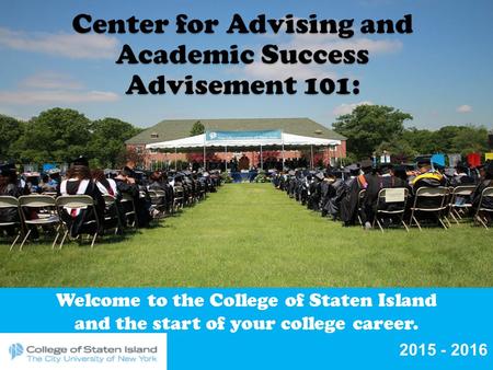 Welcome to the College of Staten Island and the start of your college career. 2015 - 2016.