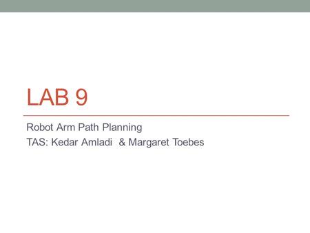 LAB 9 Robot Arm Path Planning TAS: Kedar Amladi & Margaret Toebes.