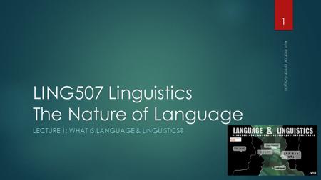 LING507 Linguistics The Nature of Language LECTURE 1: WHAT ıS LANGUAGE & LıNGUıSTıCS? 1 Asst. Prof. Dr. Emrah Görgülü.