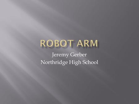 Jeremy Gerber Northridge High School.  Students build a robot arm to pick up objects and move them into milk jugs on a field.  Objects for this year.