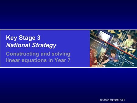 Key Stage 3 National Strategy © Crown copyright 2004 Constructing and solving linear equations in Year 7.