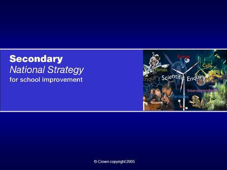 © Crown copyright 2005. Secondary National Strategy Science © Crown copyright 2005 Crown copyright statement The content of this presentation may be reproduced.