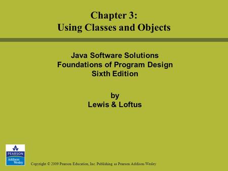 Copyright © 2009 Pearson Education, Inc. Publishing as Pearson Addison-Wesley Java Software Solutions Foundations of Program Design Sixth Edition by Lewis.