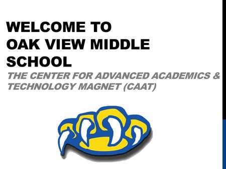 WELCOME TO OAK VIEW MIDDLE SCHOOL THE CENTER FOR ADVANCED ACADEMICS & TECHNOLOGY MAGNET (CAAT)