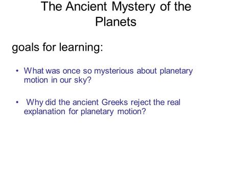 The Ancient Mystery of the Planets What was once so mysterious about planetary motion in our sky? Why did the ancient Greeks reject the real explanation.