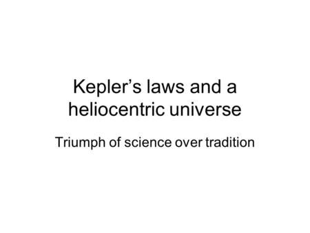 Kepler’s laws and a heliocentric universe Triumph of science over tradition.