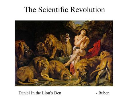 The Scientific Revolution Daniel In the Lion’s Den - Ruben.