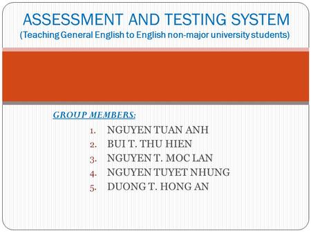 GROUP MEMBERS: 1. NGUYEN TUAN ANH 2. BUI T. THU HIEN 3. NGUYEN T. MOC LAN 4. NGUYEN TUYET NHUNG 5. DUONG T. HONG AN ASSESSMENT AND TESTING SYSTEM (Teaching.