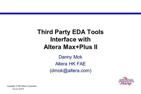 Copyright © 1997 Altera Corporation 10/21/2015 Third Party EDA Tools Interface with Altera Max+Plus II Danny Mok Altera HK FAE