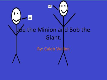 Joe the Minion and Bob the Giant. By: Caleb Wallen.