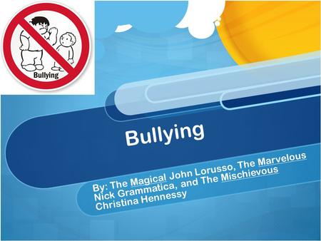 Bullying By: The Magical John Lorusso, The Marvelous Nick Grammatica, and The Mischievous Christina Hennessy.