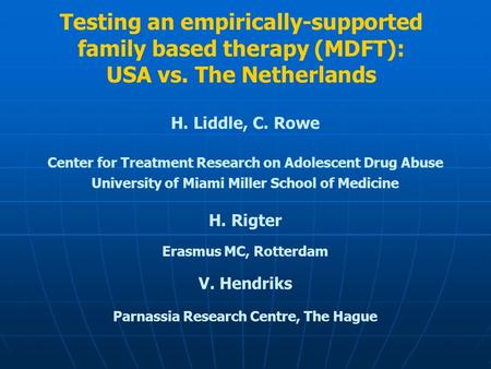 Testing an empirically-supported family based therapy (MDFT): USA vs. The Netherlands H. Liddle, C. Rowe Center for Treatment Research on Adolescent Drug.