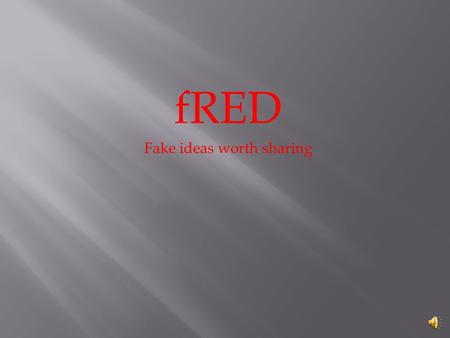 fRED Fake ideas worth sharing By: Cameron Robinett.