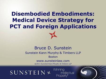 Disembodied Embodiments: Medical Device Strategy for PCT and Foreign Applications Bruce D. Sunstein Sunstein Kann Murphy & Timbers LLP Boston www.sunsteinlaw.com.