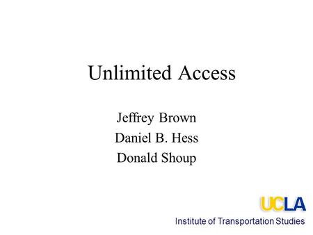 Unlimited Access Jeffrey Brown Daniel B. Hess Donald Shoup Institute of Transportation Studies.