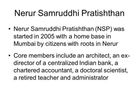 Nerur Samruddhi Pratishthan Nerur Samruddhi Pratishthan (NSP) was started in 2005 with a home base in Mumbai by citizens with roots in Nerur Core members.