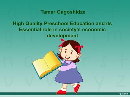 High Quality Preschool Education and its Essential role in society’s economic development Tamar Gagoshidze.