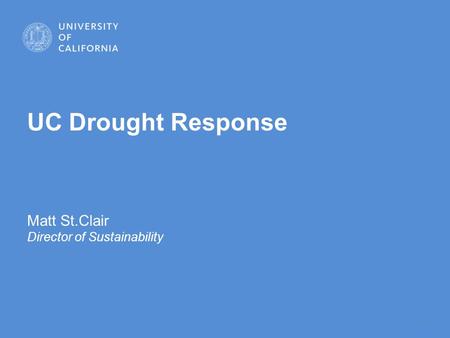 1 UC Drought Response Matt St.Clair Director of Sustainability.