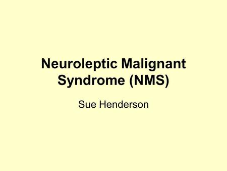 Neuroleptic Malignant Syndrome (NMS) Sue Henderson.