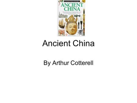 Ancient China By Arthur Cotterell. My summary The book I’m reading is by Arthur Cotterell and is about China a very long time ago. It talks about China’s.